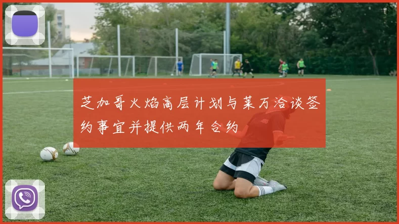 芝加哥火焰高层计划与莱万洽谈签约事宜并提供两年合约