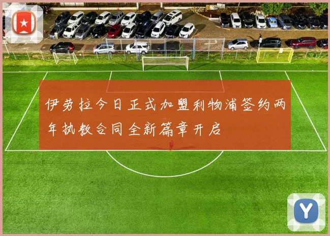 伊劳拉今日正式加盟利物浦签约两年执教合同全新篇章开启