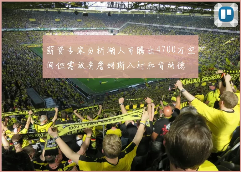薪资专家分析湖人可腾出4700万空间但需放弃詹姆斯八村和肯纳德
