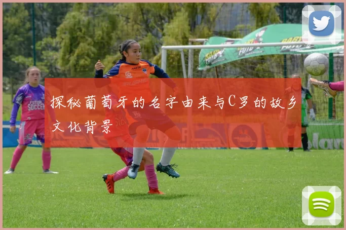 探秘葡萄牙的名字由来与C罗的故乡文化背景