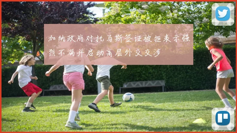 加纳政府对托马斯签证被拒表示强烈不满并启动高层外交交涉