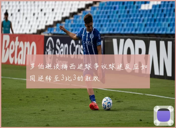 罗伯逊谈梅西进球争议球迷反应如同逆转至3比3的狂欢
