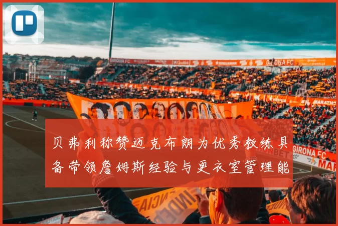 贝弗利称赞迈克布朗为优秀教练具备带领詹姆斯经验与更衣室管理能力