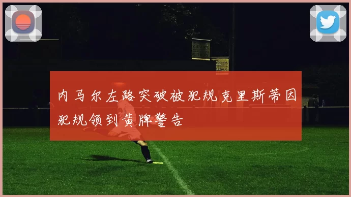 内马尔左路突破被犯规克里斯蒂因犯规领到黄牌警告