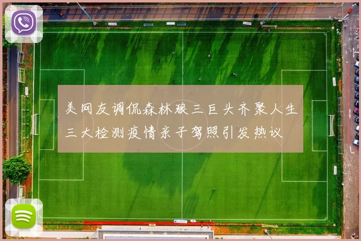 美网友调侃森林狼三巨头齐聚人生三大检测疫情亲子驾照引发热议