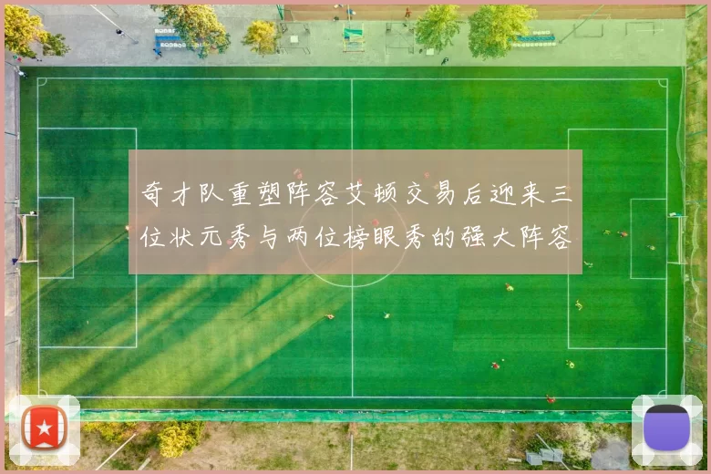 奇才队重塑阵容艾顿交易后迎来三位状元秀与两位榜眼秀的强大阵容