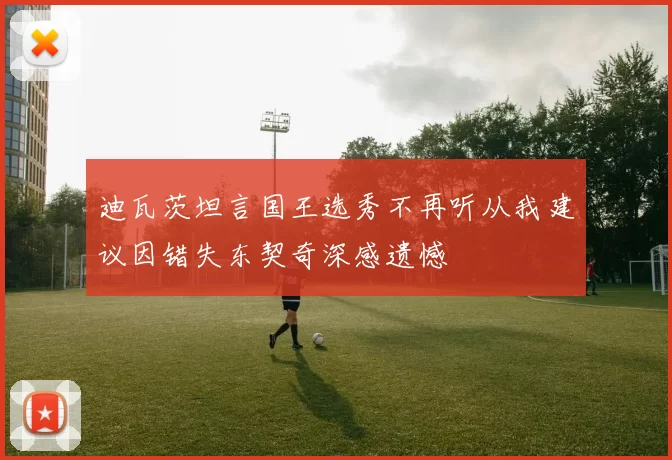迪瓦茨坦言国王选秀不再听从我建议因错失东契奇深感遗憾
